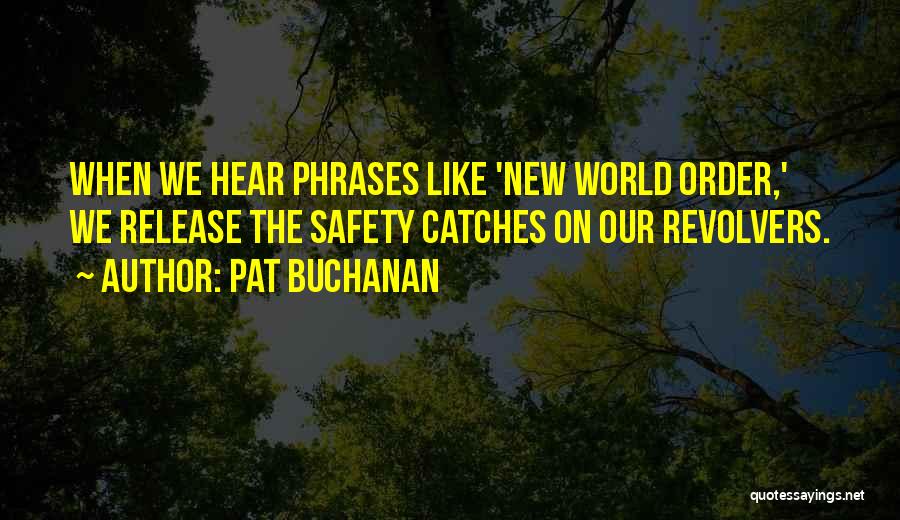 Pat Buchanan Quotes: When We Hear Phrases Like 'new World Order,' We Release The Safety Catches On Our Revolvers.