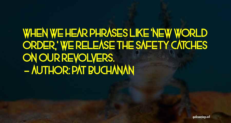 Pat Buchanan Quotes: When We Hear Phrases Like 'new World Order,' We Release The Safety Catches On Our Revolvers.