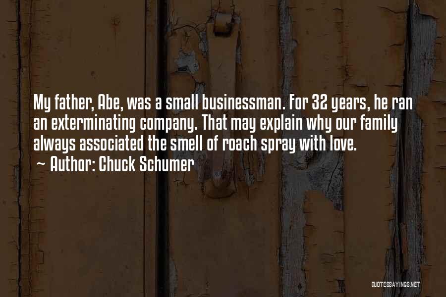 Chuck Schumer Quotes: My Father, Abe, Was A Small Businessman. For 32 Years, He Ran An Exterminating Company. That May Explain Why Our