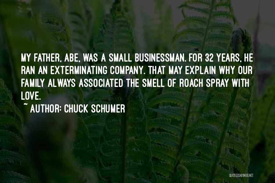 Chuck Schumer Quotes: My Father, Abe, Was A Small Businessman. For 32 Years, He Ran An Exterminating Company. That May Explain Why Our