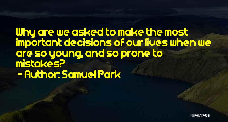 Samuel Park Quotes: Why Are We Asked To Make The Most Important Decisions Of Our Lives When We Are So Young, And So