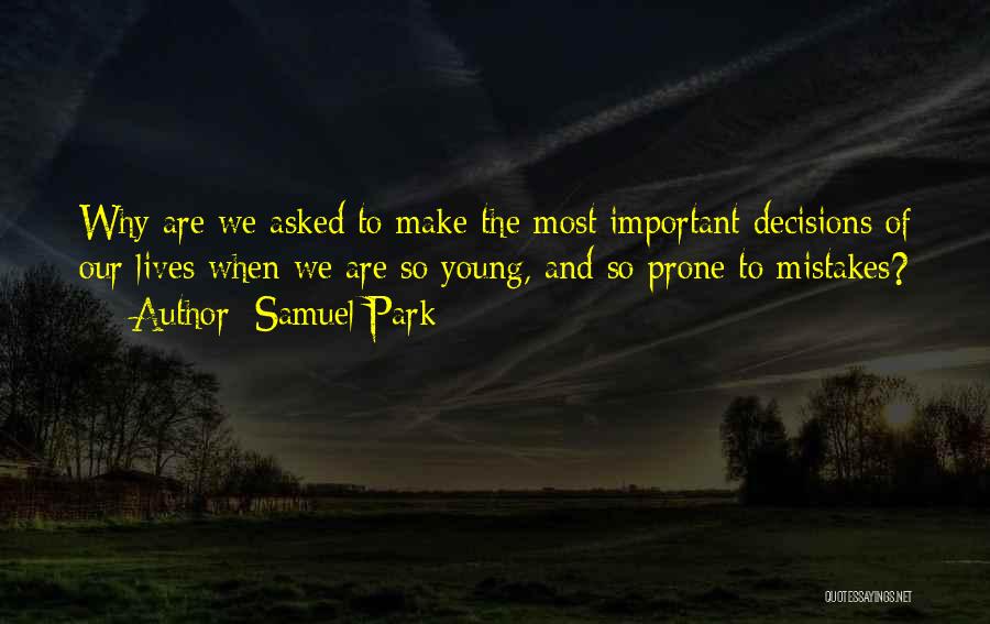 Samuel Park Quotes: Why Are We Asked To Make The Most Important Decisions Of Our Lives When We Are So Young, And So