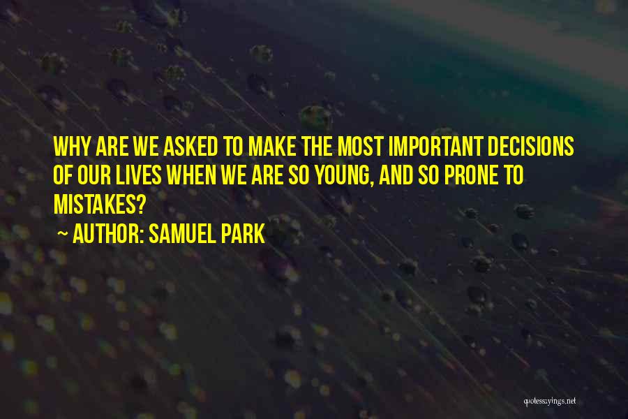 Samuel Park Quotes: Why Are We Asked To Make The Most Important Decisions Of Our Lives When We Are So Young, And So