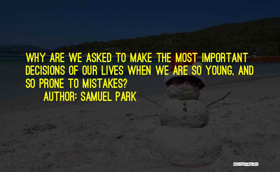 Samuel Park Quotes: Why Are We Asked To Make The Most Important Decisions Of Our Lives When We Are So Young, And So