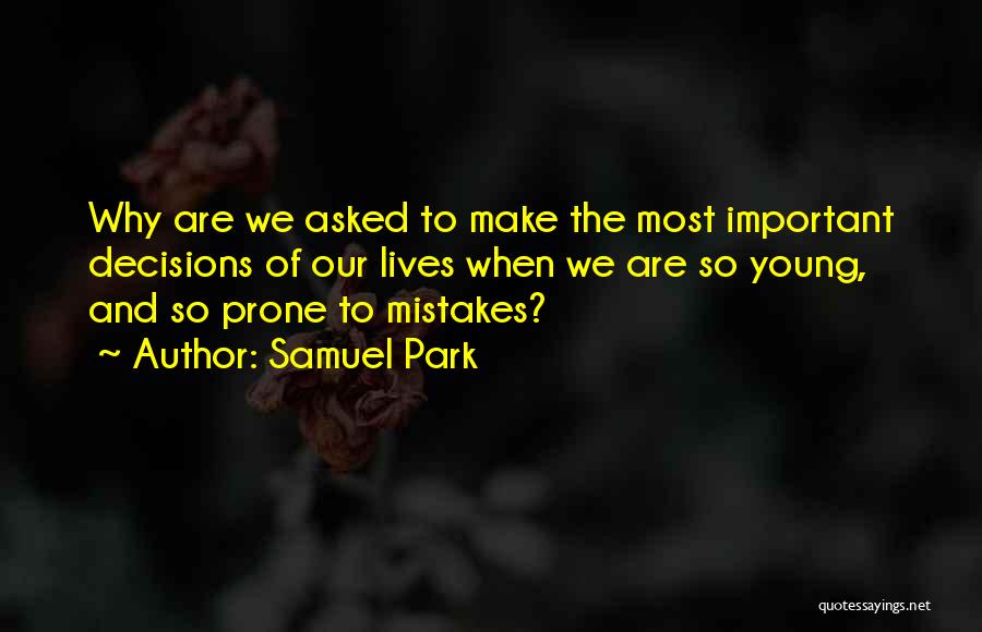 Samuel Park Quotes: Why Are We Asked To Make The Most Important Decisions Of Our Lives When We Are So Young, And So