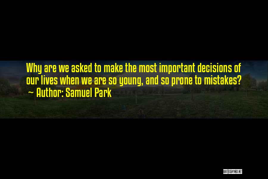 Samuel Park Quotes: Why Are We Asked To Make The Most Important Decisions Of Our Lives When We Are So Young, And So