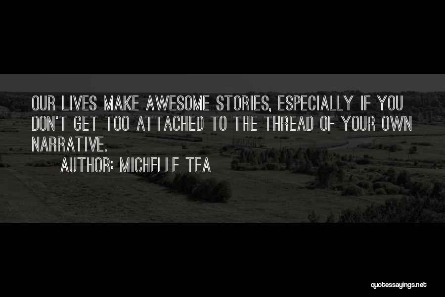Michelle Tea Quotes: Our Lives Make Awesome Stories, Especially If You Don't Get Too Attached To The Thread Of Your Own Narrative.