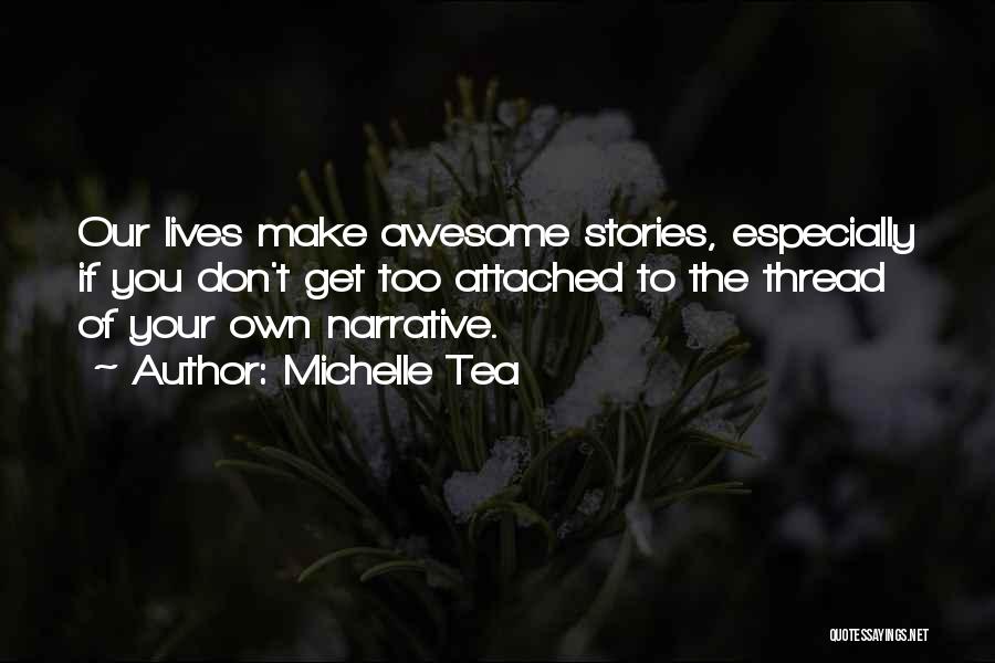 Michelle Tea Quotes: Our Lives Make Awesome Stories, Especially If You Don't Get Too Attached To The Thread Of Your Own Narrative.