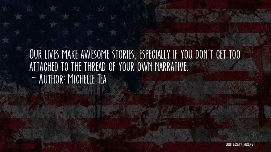 Michelle Tea Quotes: Our Lives Make Awesome Stories, Especially If You Don't Get Too Attached To The Thread Of Your Own Narrative.