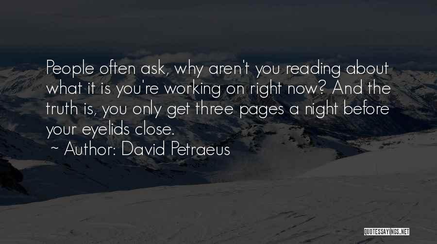 David Petraeus Quotes: People Often Ask, Why Aren't You Reading About What It Is You're Working On Right Now? And The Truth Is,