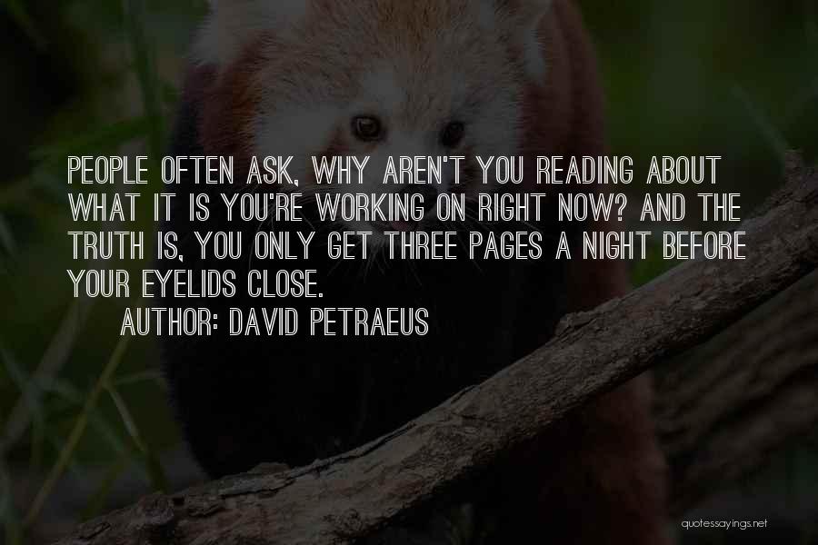 David Petraeus Quotes: People Often Ask, Why Aren't You Reading About What It Is You're Working On Right Now? And The Truth Is,