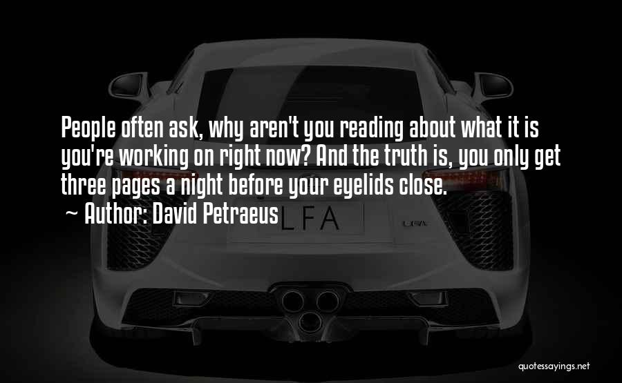 David Petraeus Quotes: People Often Ask, Why Aren't You Reading About What It Is You're Working On Right Now? And The Truth Is,