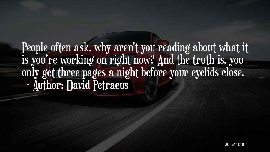 David Petraeus Quotes: People Often Ask, Why Aren't You Reading About What It Is You're Working On Right Now? And The Truth Is,