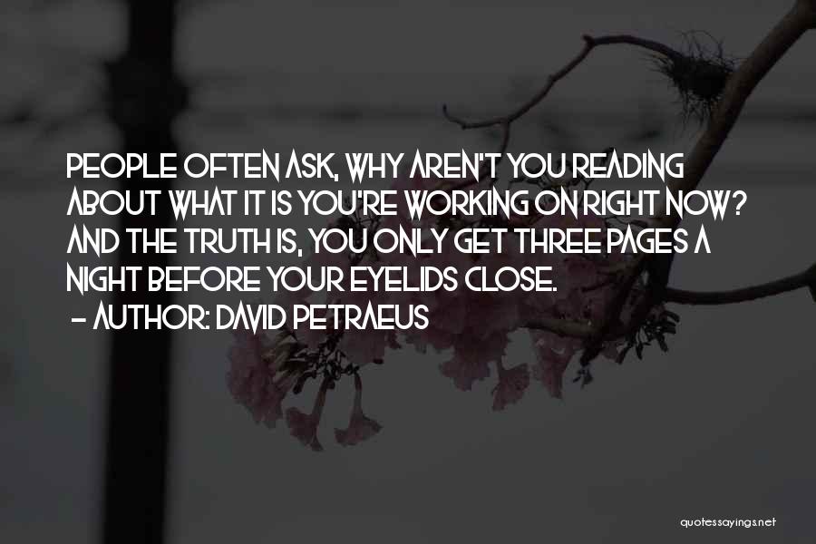 David Petraeus Quotes: People Often Ask, Why Aren't You Reading About What It Is You're Working On Right Now? And The Truth Is,