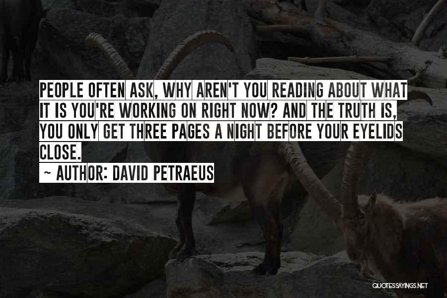 David Petraeus Quotes: People Often Ask, Why Aren't You Reading About What It Is You're Working On Right Now? And The Truth Is,