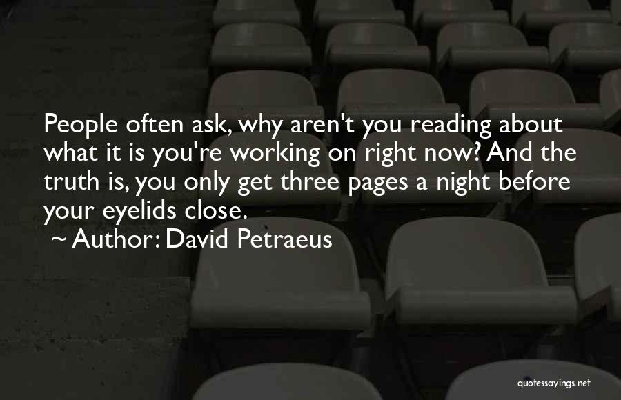 David Petraeus Quotes: People Often Ask, Why Aren't You Reading About What It Is You're Working On Right Now? And The Truth Is,
