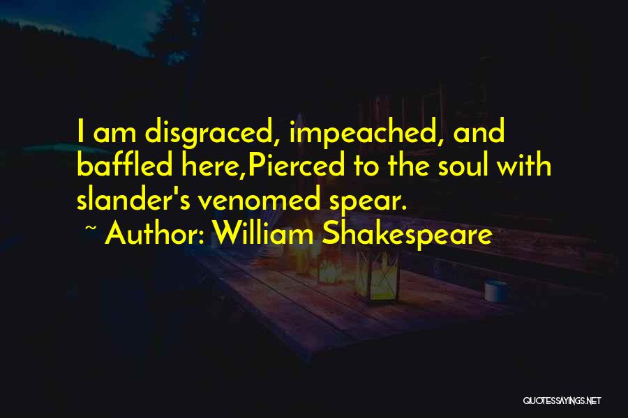 William Shakespeare Quotes: I Am Disgraced, Impeached, And Baffled Here,pierced To The Soul With Slander's Venomed Spear.