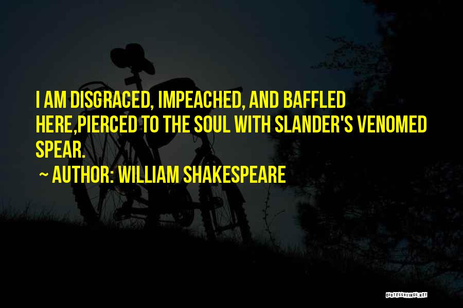 William Shakespeare Quotes: I Am Disgraced, Impeached, And Baffled Here,pierced To The Soul With Slander's Venomed Spear.