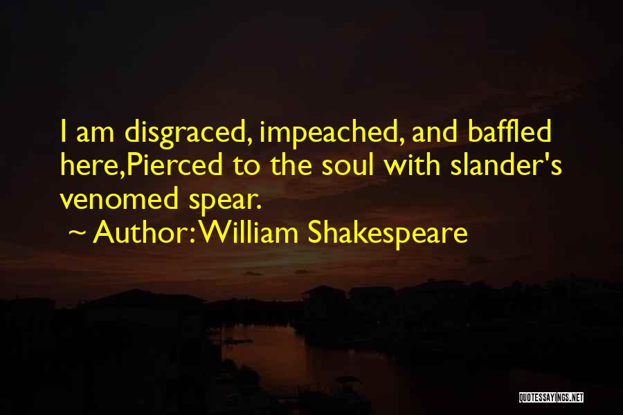 William Shakespeare Quotes: I Am Disgraced, Impeached, And Baffled Here,pierced To The Soul With Slander's Venomed Spear.