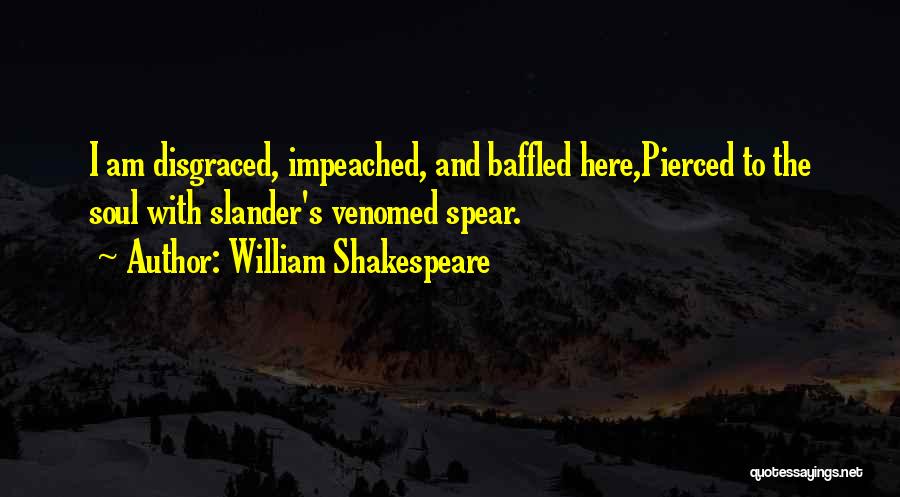 William Shakespeare Quotes: I Am Disgraced, Impeached, And Baffled Here,pierced To The Soul With Slander's Venomed Spear.