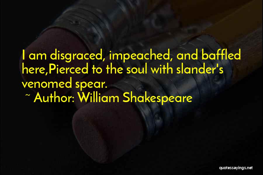 William Shakespeare Quotes: I Am Disgraced, Impeached, And Baffled Here,pierced To The Soul With Slander's Venomed Spear.