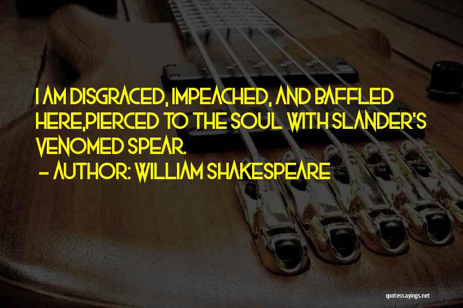 William Shakespeare Quotes: I Am Disgraced, Impeached, And Baffled Here,pierced To The Soul With Slander's Venomed Spear.