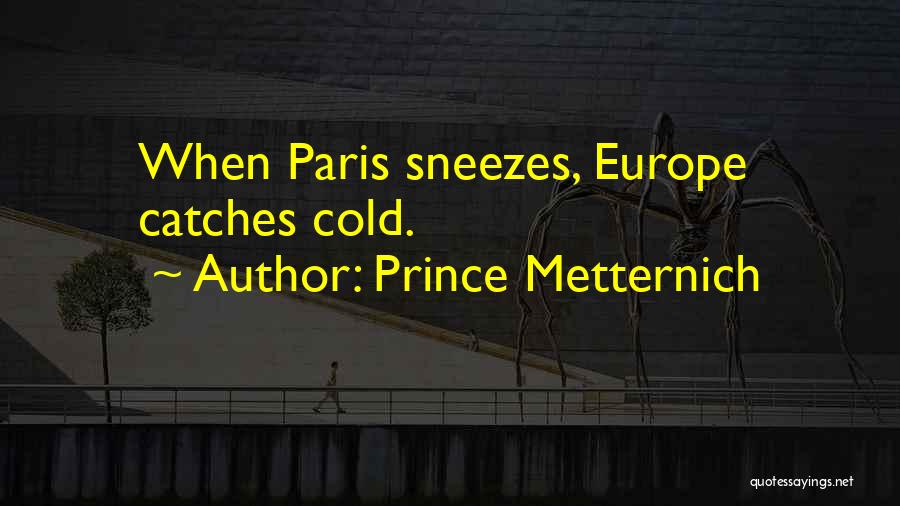 Prince Metternich Quotes: When Paris Sneezes, Europe Catches Cold.