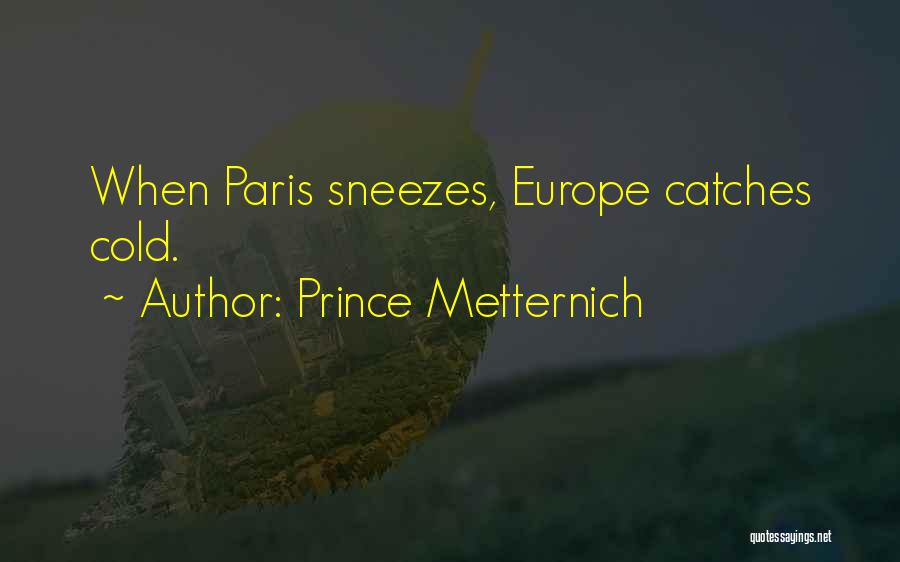 Prince Metternich Quotes: When Paris Sneezes, Europe Catches Cold.