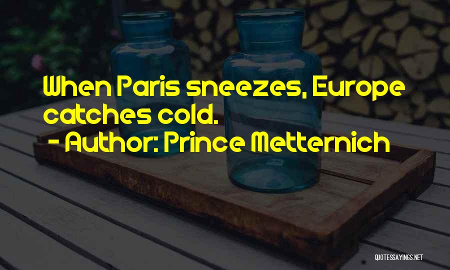 Prince Metternich Quotes: When Paris Sneezes, Europe Catches Cold.