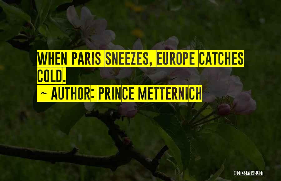 Prince Metternich Quotes: When Paris Sneezes, Europe Catches Cold.