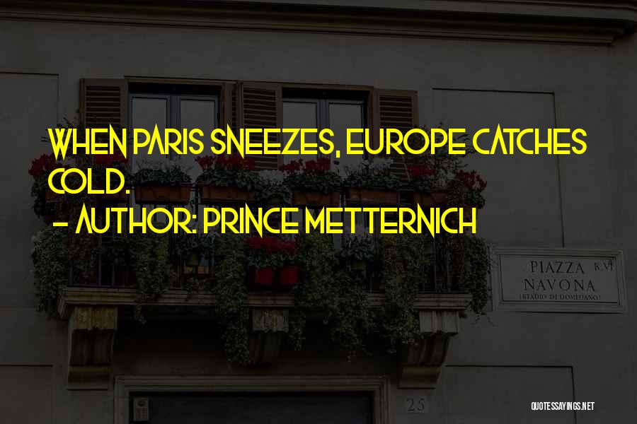 Prince Metternich Quotes: When Paris Sneezes, Europe Catches Cold.