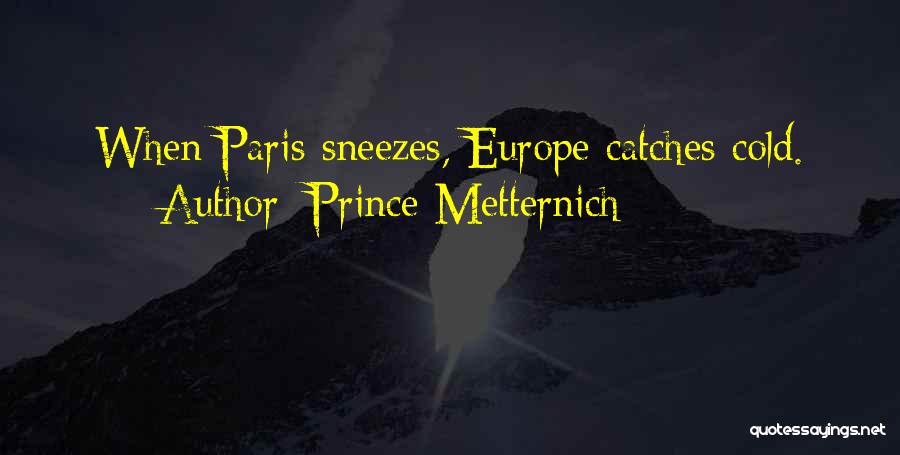 Prince Metternich Quotes: When Paris Sneezes, Europe Catches Cold.