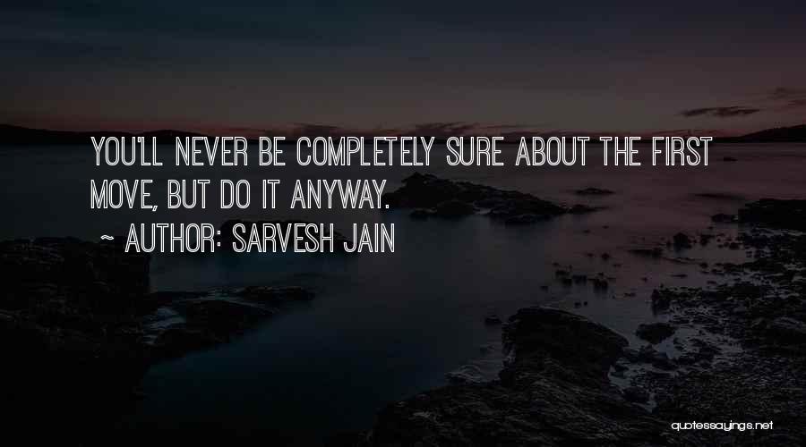 Sarvesh Jain Quotes: You'll Never Be Completely Sure About The First Move, But Do It Anyway.