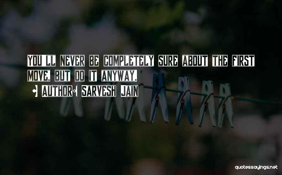 Sarvesh Jain Quotes: You'll Never Be Completely Sure About The First Move, But Do It Anyway.