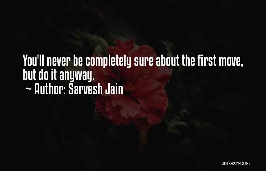 Sarvesh Jain Quotes: You'll Never Be Completely Sure About The First Move, But Do It Anyway.