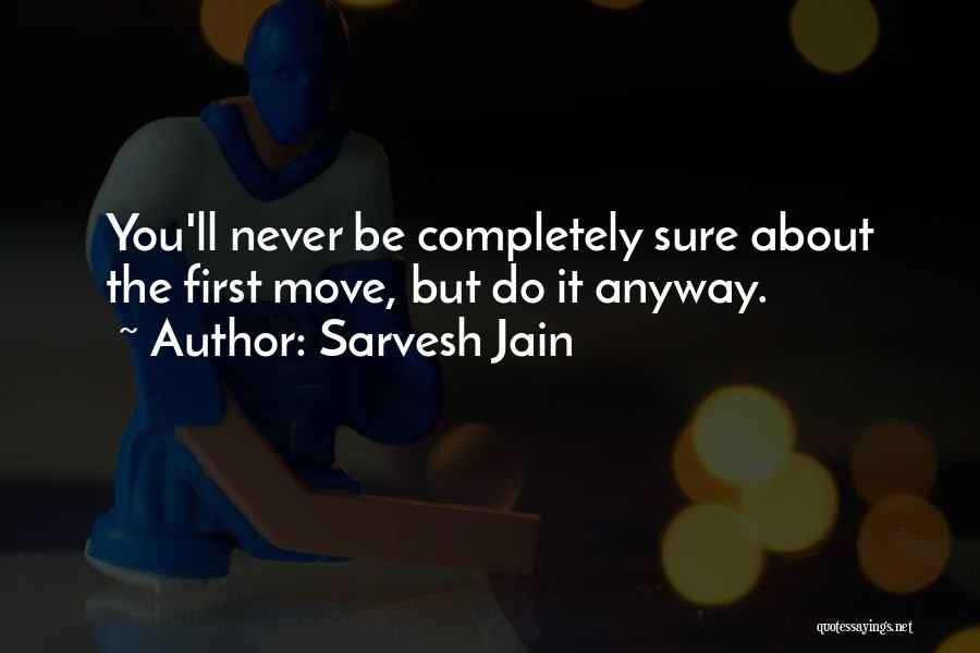 Sarvesh Jain Quotes: You'll Never Be Completely Sure About The First Move, But Do It Anyway.