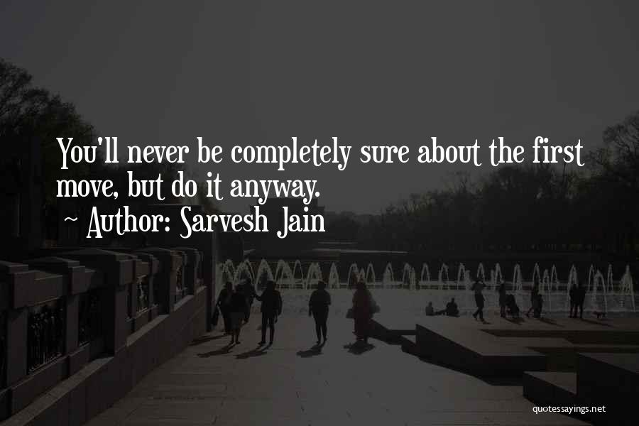 Sarvesh Jain Quotes: You'll Never Be Completely Sure About The First Move, But Do It Anyway.