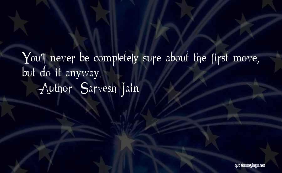 Sarvesh Jain Quotes: You'll Never Be Completely Sure About The First Move, But Do It Anyway.