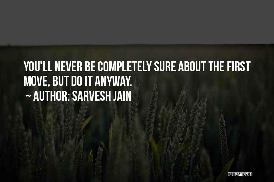 Sarvesh Jain Quotes: You'll Never Be Completely Sure About The First Move, But Do It Anyway.