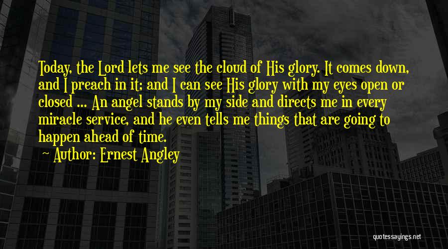 Ernest Angley Quotes: Today, The Lord Lets Me See The Cloud Of His Glory. It Comes Down, And I Preach In It; And