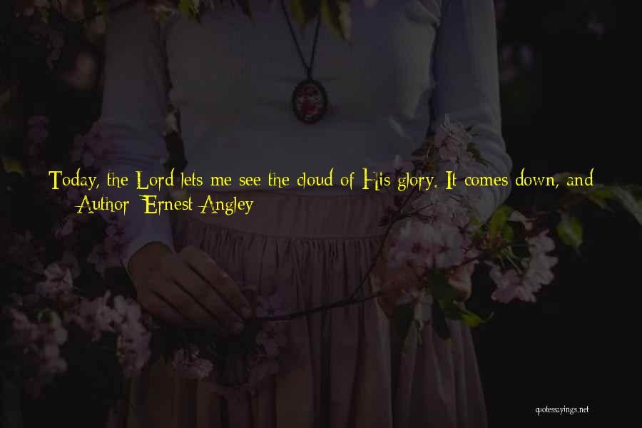 Ernest Angley Quotes: Today, The Lord Lets Me See The Cloud Of His Glory. It Comes Down, And I Preach In It; And