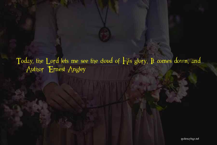 Ernest Angley Quotes: Today, The Lord Lets Me See The Cloud Of His Glory. It Comes Down, And I Preach In It; And