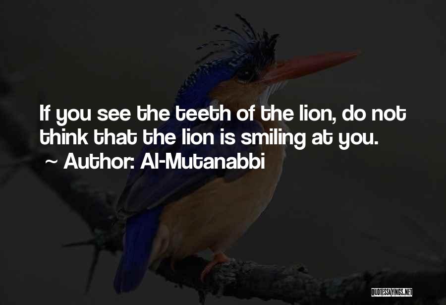 Al-Mutanabbi Quotes: If You See The Teeth Of The Lion, Do Not Think That The Lion Is Smiling At You.