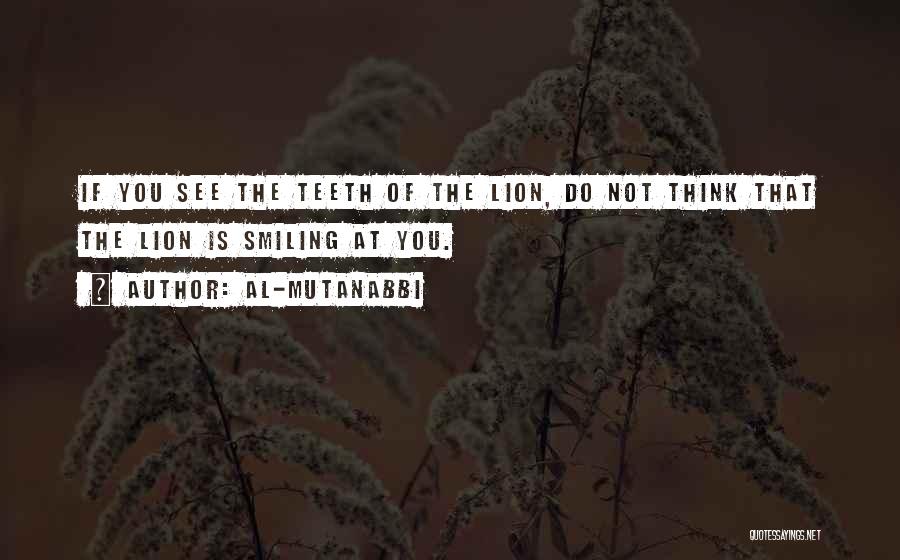 Al-Mutanabbi Quotes: If You See The Teeth Of The Lion, Do Not Think That The Lion Is Smiling At You.