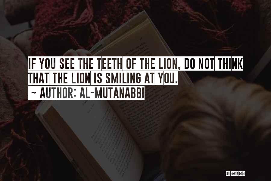 Al-Mutanabbi Quotes: If You See The Teeth Of The Lion, Do Not Think That The Lion Is Smiling At You.