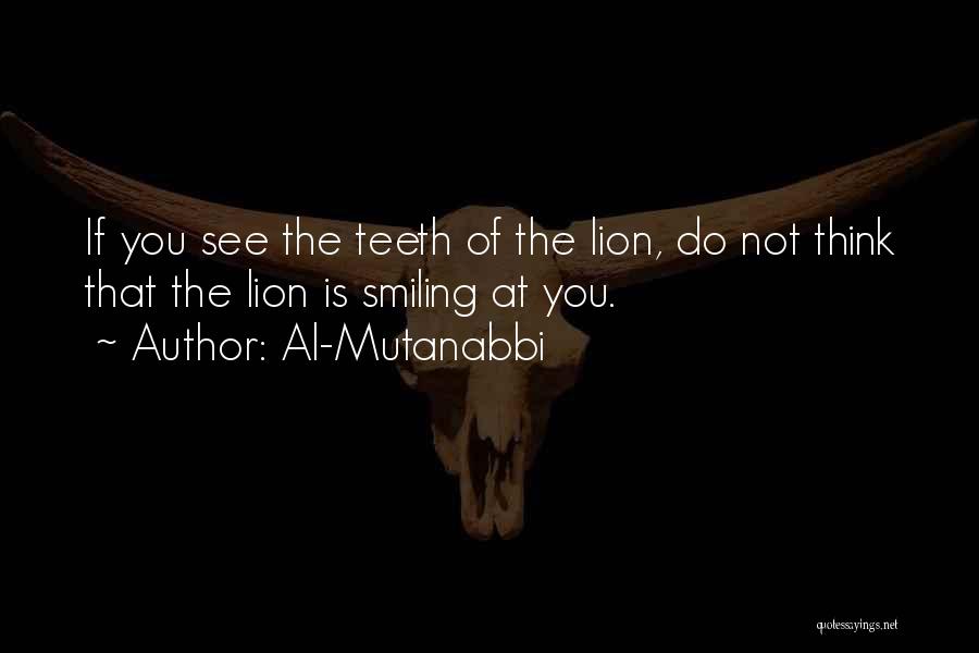 Al-Mutanabbi Quotes: If You See The Teeth Of The Lion, Do Not Think That The Lion Is Smiling At You.