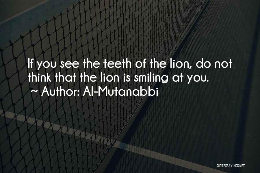 Al-Mutanabbi Quotes: If You See The Teeth Of The Lion, Do Not Think That The Lion Is Smiling At You.