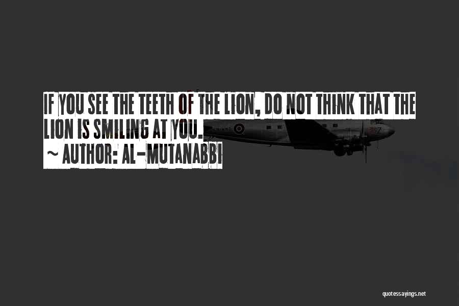 Al-Mutanabbi Quotes: If You See The Teeth Of The Lion, Do Not Think That The Lion Is Smiling At You.