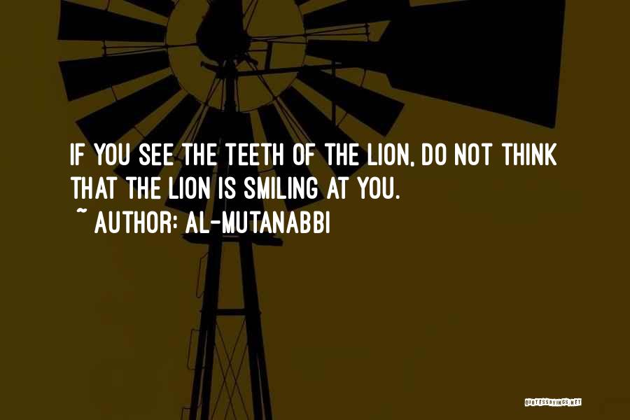 Al-Mutanabbi Quotes: If You See The Teeth Of The Lion, Do Not Think That The Lion Is Smiling At You.