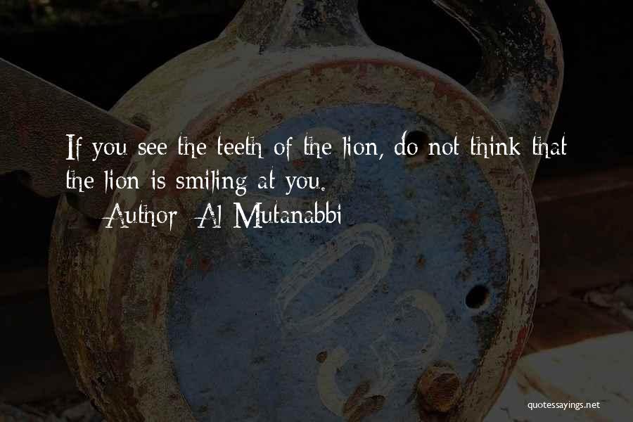 Al-Mutanabbi Quotes: If You See The Teeth Of The Lion, Do Not Think That The Lion Is Smiling At You.